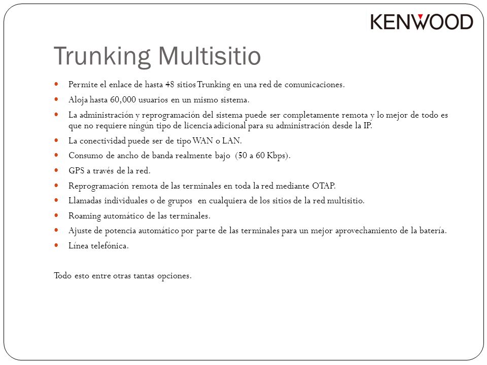Trunking Multisitio Permite el enlace de hasta 48 sitios Trunking en una red de comunicaciones. Aloja hasta 60,000 usuarios en un mismo sistema.