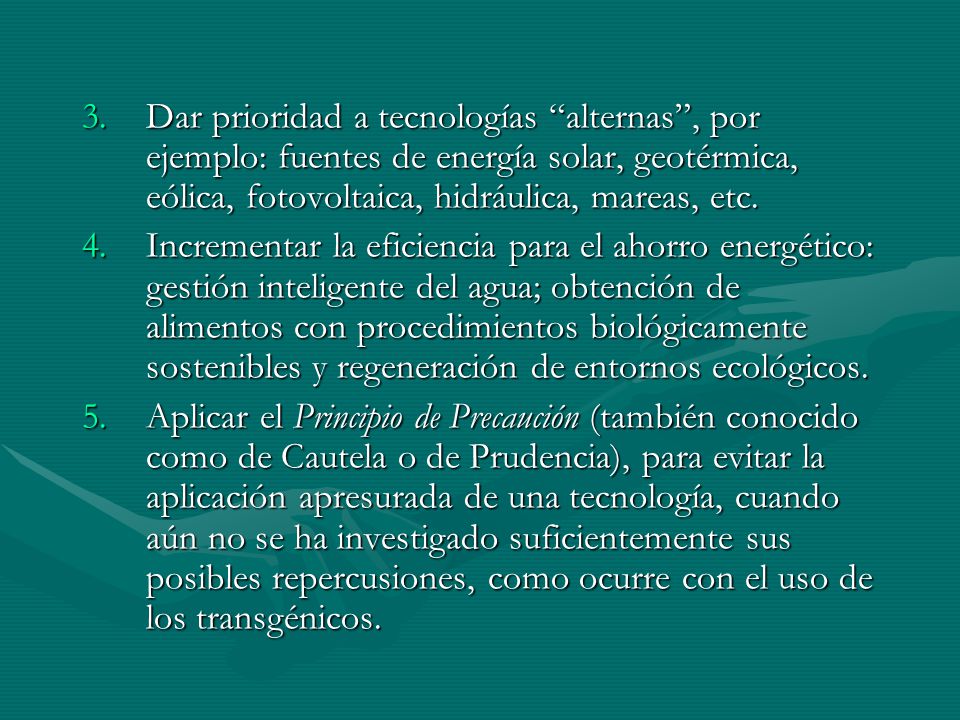 Dar prioridad a tecnologías alternas , por ejemplo: fuentes de energía solar, geotérmica, eólica, fotovoltaica, hidráulica, mareas, etc.