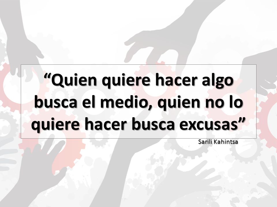 Quien quiere hacer algo busca el medio, quien no lo quiere hacer busca excusas