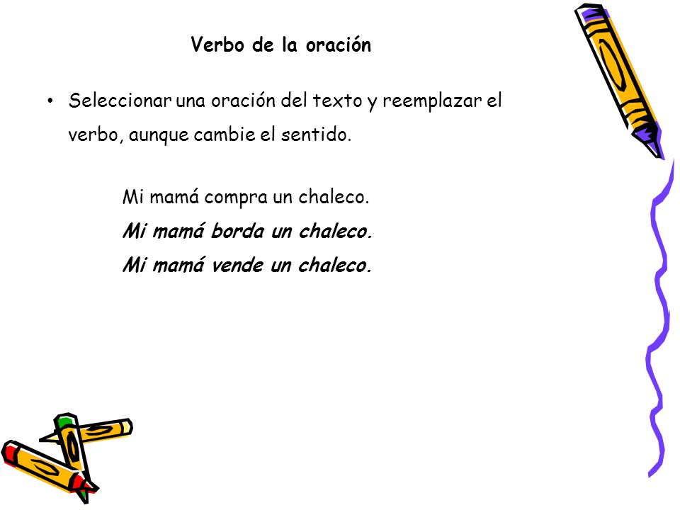 Verbo de la oración Seleccionar una oración del texto y reemplazar el verbo, aunque cambie el sentido.