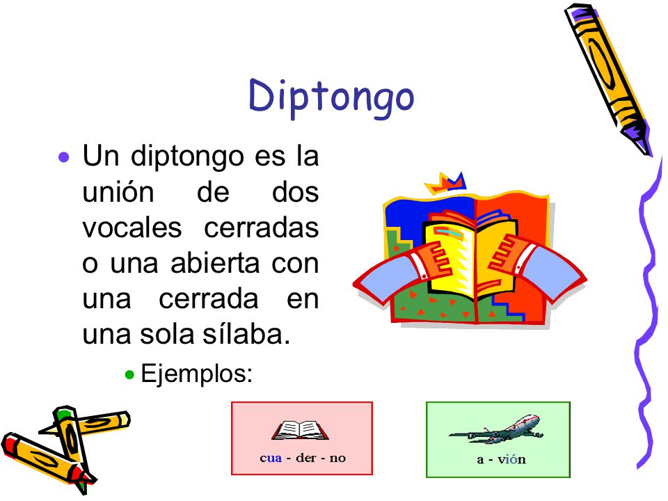 Diptongo Un diptongo es la unión de dos vocales cerradas o una abierta con una cerrada en una sola sílaba.