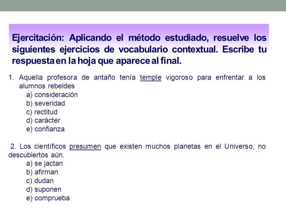 Ejercitación: Aplicando el método estudiado, resuelve los siguientes ejercicios de vocabulario contextual. Escribe tu respuesta en la hoja que aparece al final.