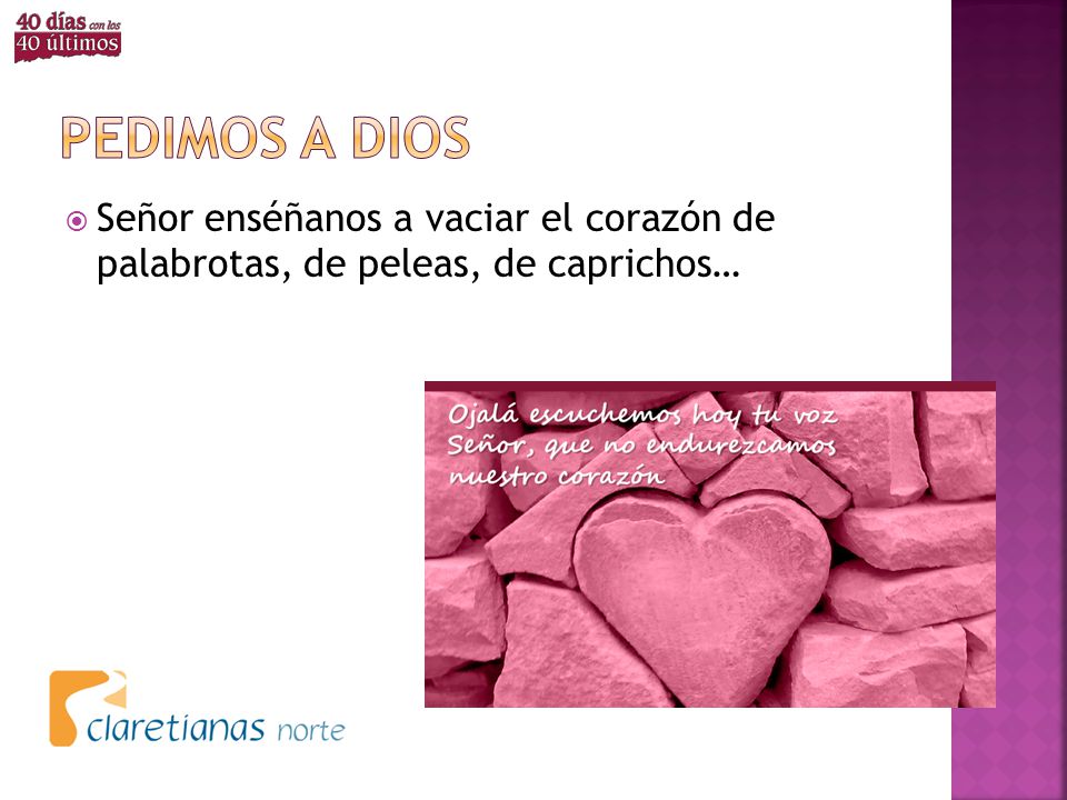 Pedimos a dios Señor enséñanos a vaciar el corazón de palabrotas, de peleas, de caprichos…
