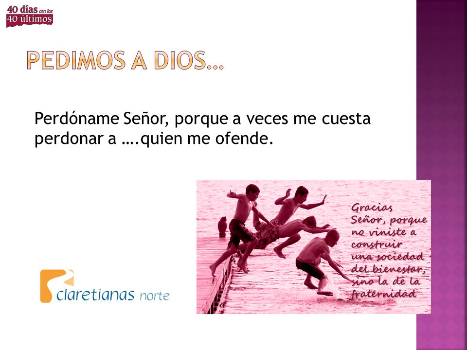 Pedimos a dios… Perdóname Señor, porque a veces me cuesta perdonar a ….quien me ofende.