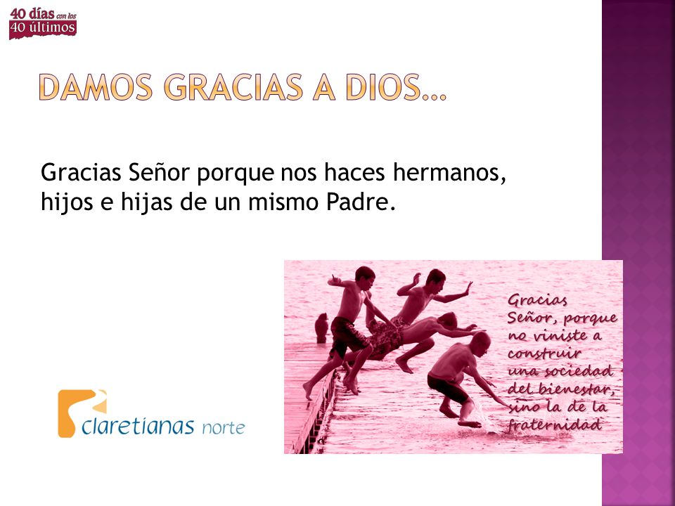 Damos gracias a dios… Gracias Señor porque nos haces hermanos, hijos e hijas de un mismo Padre.