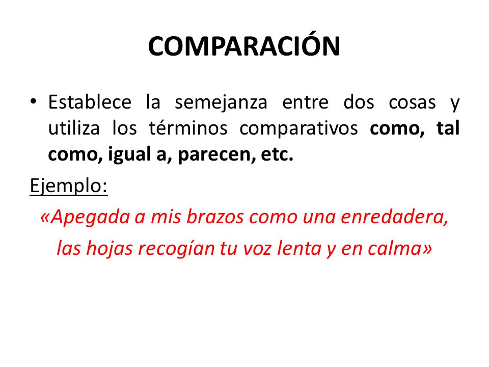 COMPARACIÓN Establece la semejanza entre dos cosas y utiliza los términos comparativos como, tal como, igual a, parecen, etc.