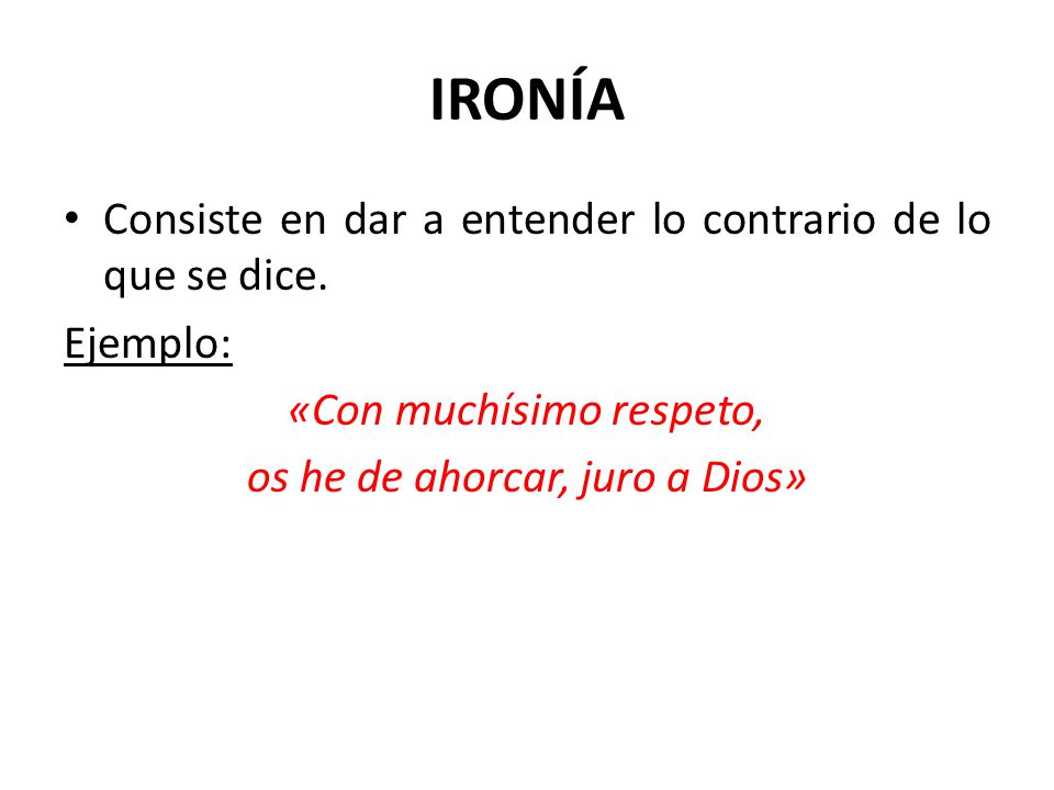 IRONÍA Consiste en dar a entender lo contrario de lo que se dice.