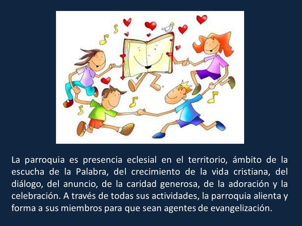 La parroquia es presencia eclesial en el territorio, ámbito de la escucha de la Palabra, del crecimiento de la vida cristiana, del diálogo, del anuncio, de la caridad generosa, de la adoración y la celebración.