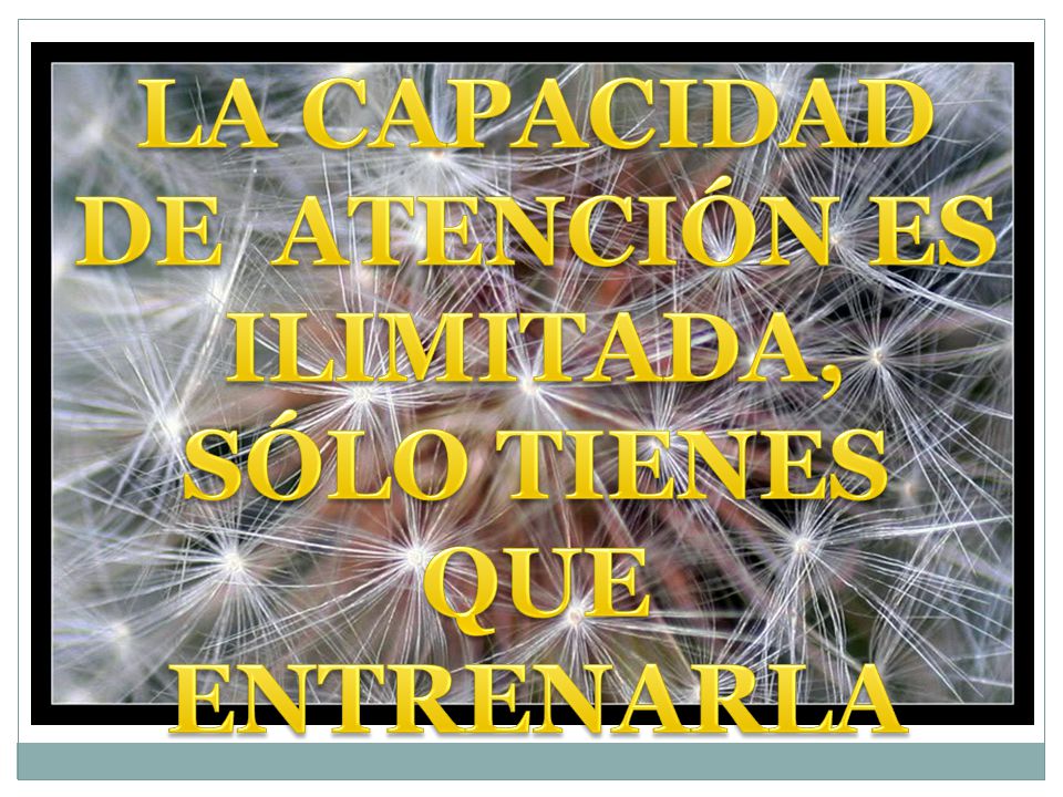 LA CAPACIDAD DE ATENCIÓN ES ILIMITADA, SÓLO TIENES QUE ENTRENARLA