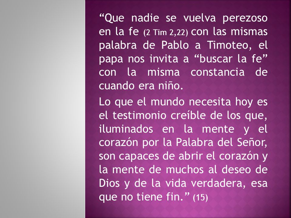 Que nadie se vuelva perezoso en la fe (2 Tim 2,22) con las mismas palabra de Pablo a Timoteo, el papa nos invita a buscar la fe con la misma constancia de cuando era niño.