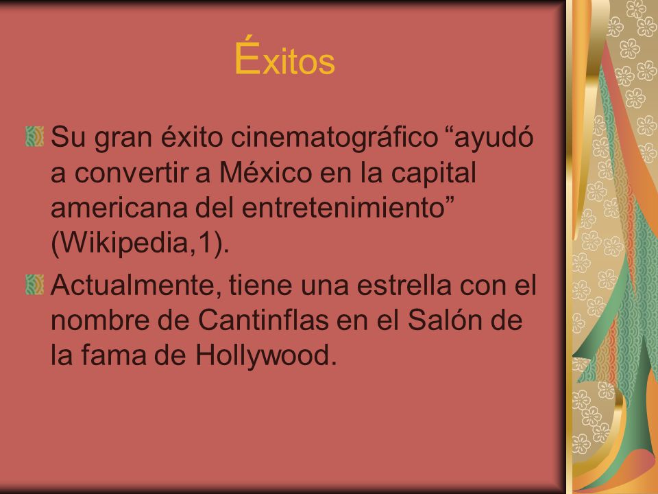 Éxitos Su gran éxito cinematográfico ayudó a convertir a México en la capital americana del entretenimiento (Wikipedia,1).