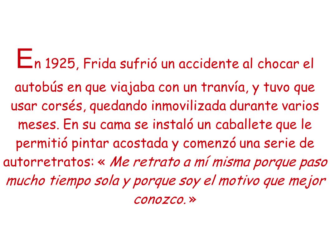 En 1925, Frida sufrió un accidente al chocar el autobús en que viajaba con un tranvía, y tuvo que usar corsés, quedando inmovilizada durante varios meses.