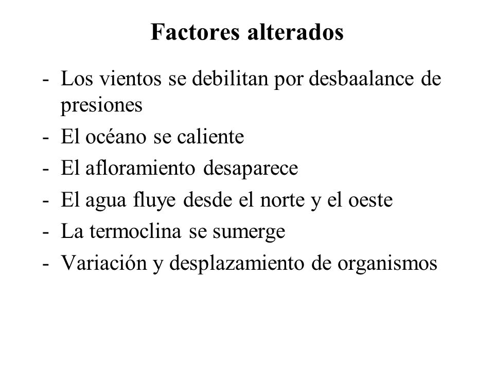 Factores alterados Los vientos se debilitan por desbaalance de presiones. El océano se caliente. El afloramiento desaparece.