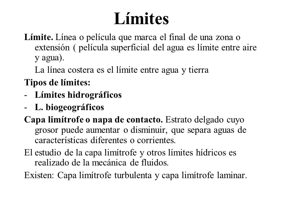 Límites Límite. Línea o película que marca el final de una zona o extensión ( película superficial del agua es límite entre aire y agua).