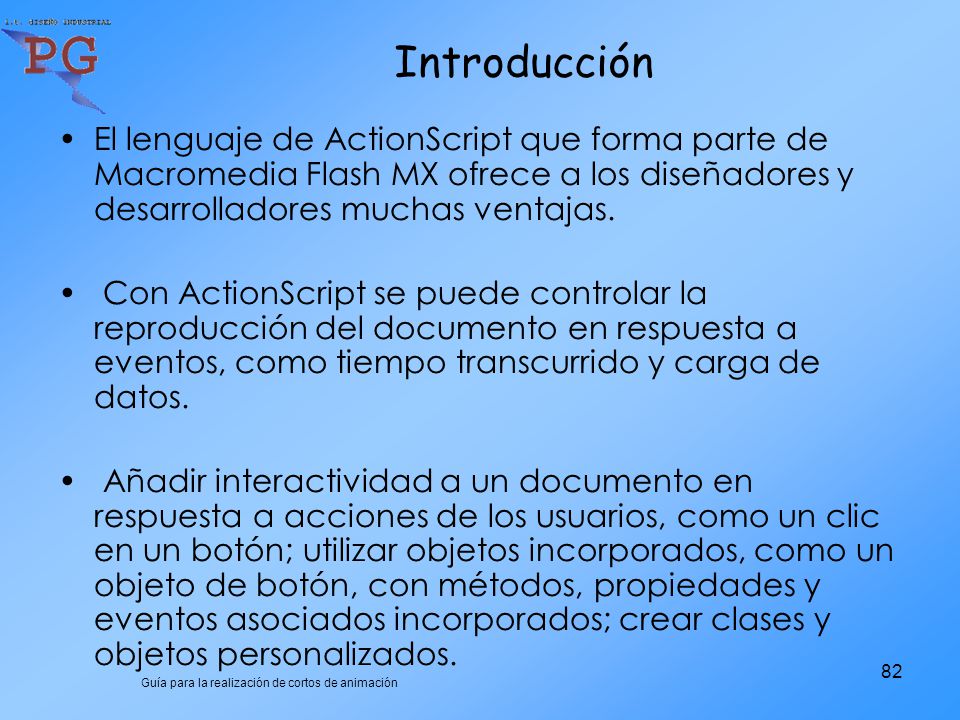 Introducción El lenguaje de ActionScript que forma parte de Macromedia Flash MX ofrece a los diseñadores y desarrolladores muchas ventajas.