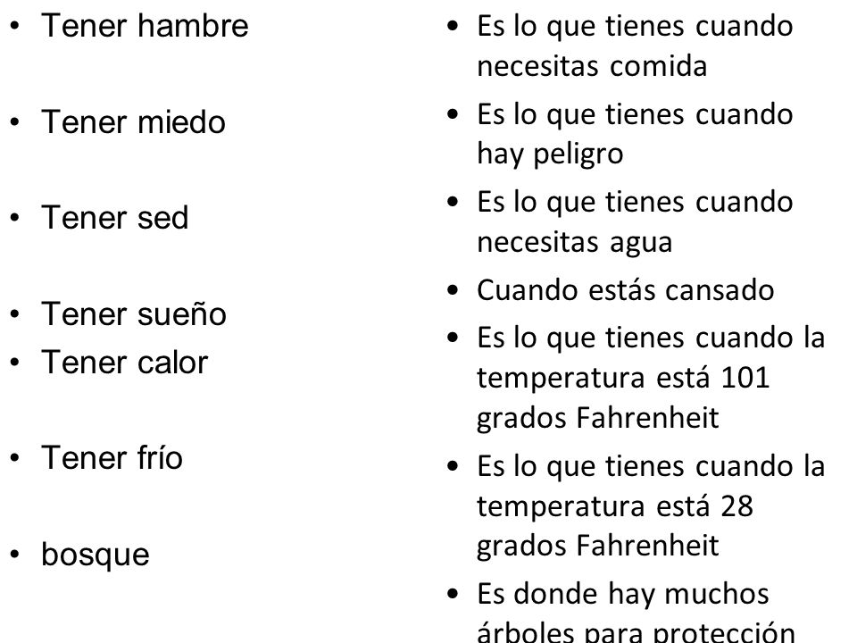 Tener hambre Tener miedo. Tener sed. Tener sueño. Tener calor. Tener frío. bosque. Es lo que tienes cuando necesitas comida.