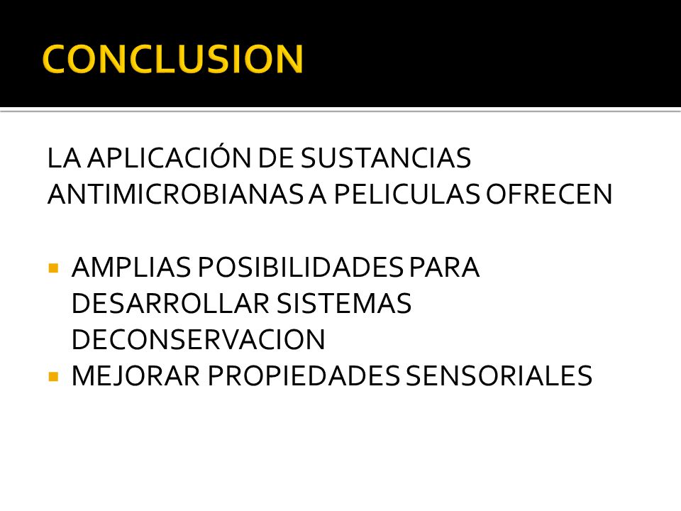 CONCLUSION LA APLICACIÓN DE SUSTANCIAS ANTIMICROBIANAS A PELICULAS OFRECEN. AMPLIAS POSIBILIDADES PARA DESARROLLAR SISTEMAS DECONSERVACION.