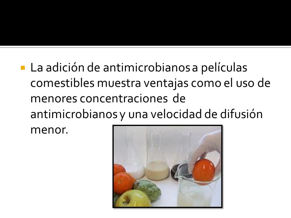 La adición de antimicrobianos a películas comestibles muestra ventajas como el uso de menores concentraciones de antimicrobianos y una velocidad de difusión menor.