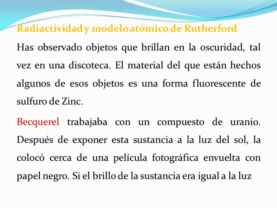 Radiactividad y modelo atómico de Rutherford Has observado objetos que brillan en la oscuridad, tal vez en una discoteca.