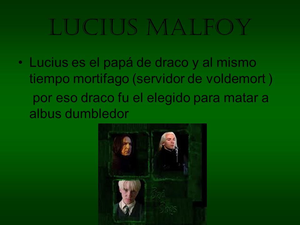 Lucius malfoy Lucius es el papá de draco y al mismo tiempo mortifago (servidor de voldemort )