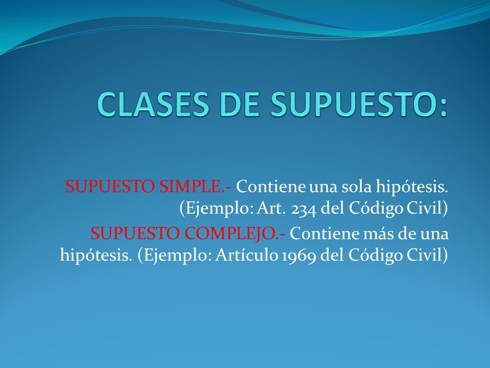 CLASES DE SUPUESTO: SUPUESTO SIMPLE.- Contiene una sola hipótesis. (Ejemplo: Art. 234 del Código Civil)