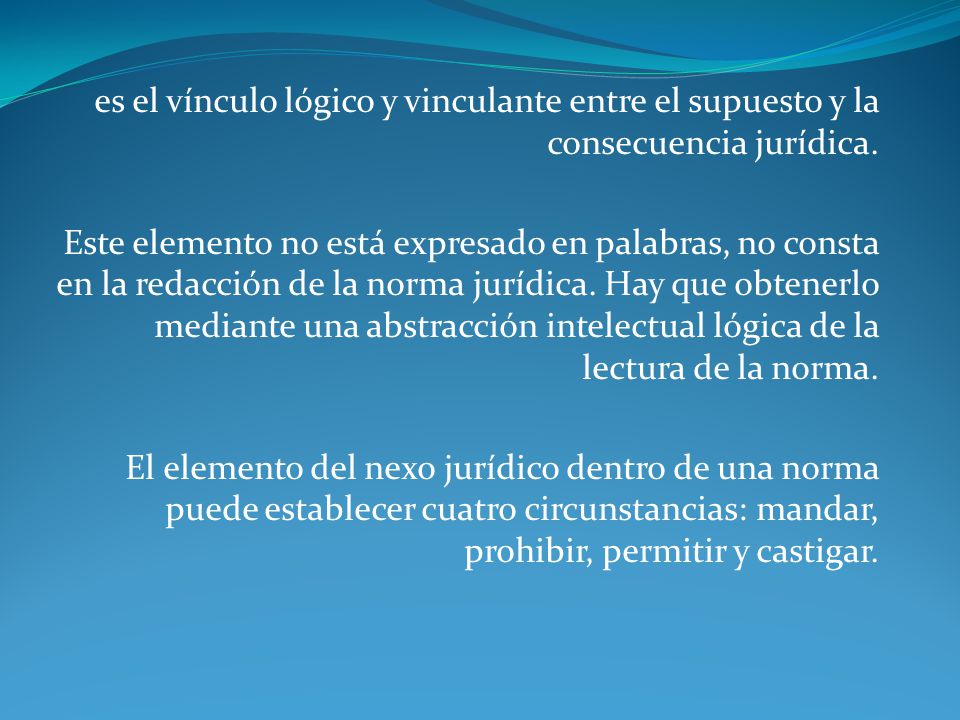 es el vínculo lógico y vinculante entre el supuesto y la consecuencia jurídica.