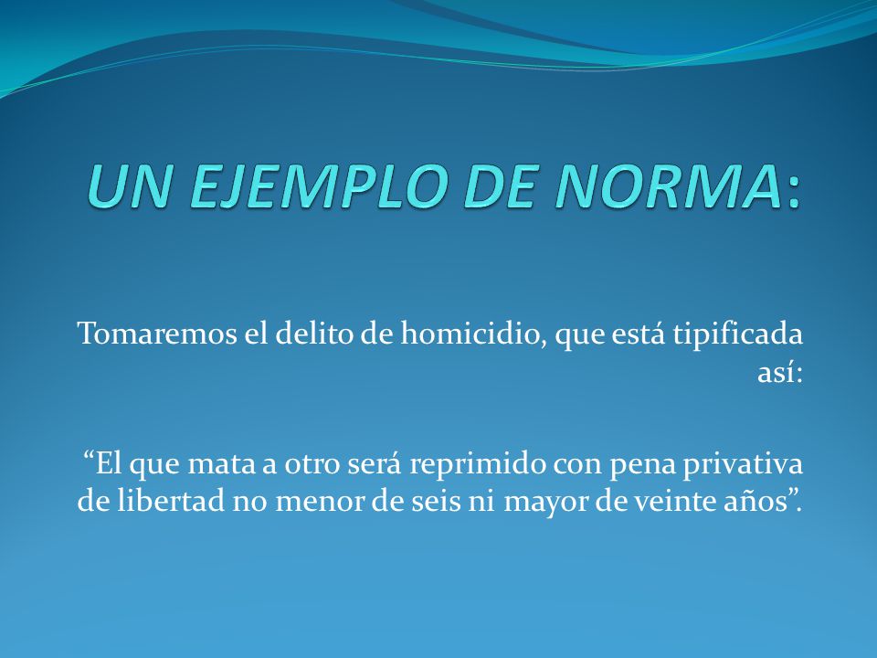 UN EJEMPLO DE NORMA: Tomaremos el delito de homicidio, que está tipificada así: