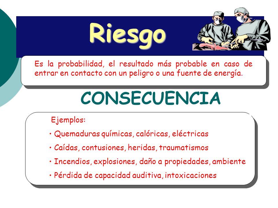 Riesgo Es la probabilidad, el resultado más probable en caso de entrar en contacto con un peligro o una fuente de energía.