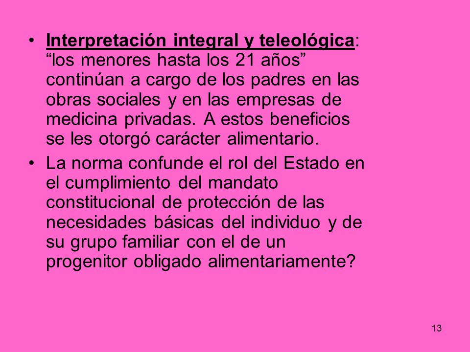Interpretación integral y teleológica: los menores hasta los 21 años continúan a cargo de los padres en las obras sociales y en las empresas de medicina privadas. A estos beneficios se les otorgó carácter alimentario.