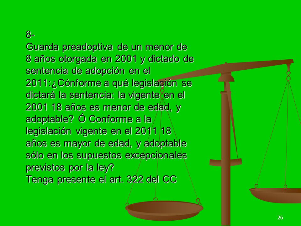 8- Guarda preadoptiva de un menor de 8 años otorgada en 2001 y dictado de sentencia de adopción en el 2011:¿Cónforme a qué legislación se dictará la sentencia: la vigente en el años es menor de edad, y adoptable.