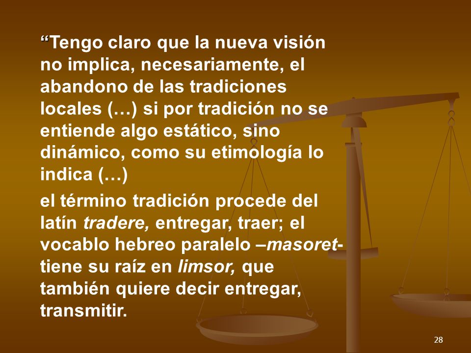 Tengo claro que la nueva visión no implica, necesariamente, el abandono de las tradiciones locales (…) si por tradición no se entiende algo estático, sino dinámico, como su etimología lo indica (…)