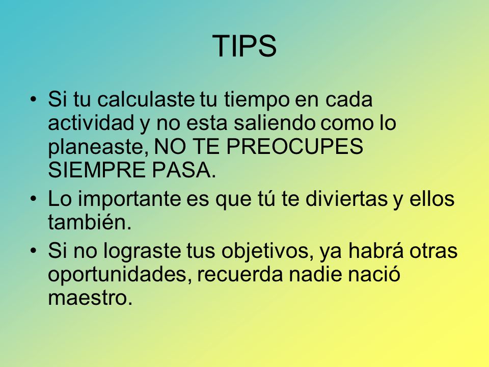 TIPS Si tu calculaste tu tiempo en cada actividad y no esta saliendo como lo planeaste, NO TE PREOCUPES SIEMPRE PASA.