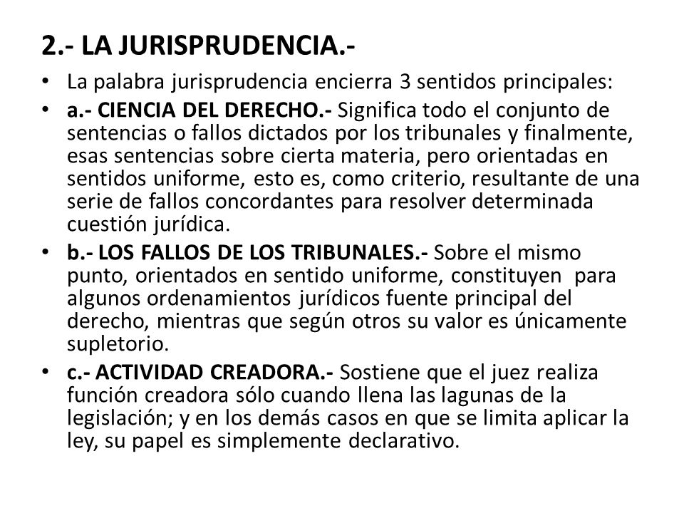 2.- LA JURISPRUDENCIA.- La palabra jurisprudencia encierra 3 sentidos principales:
