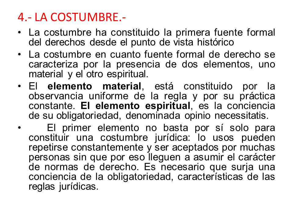 4.- LA COSTUMBRE.- La costumbre ha constituido la primera fuente formal del derechos desde el punto de vista histórico.