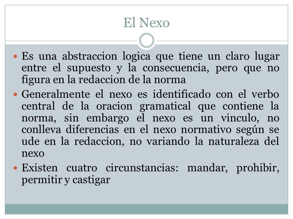 El Nexo Es una abstraccion logica que tiene un claro lugar entre el supuesto y la consecuencia, pero que no figura en la redaccion de la norma.
