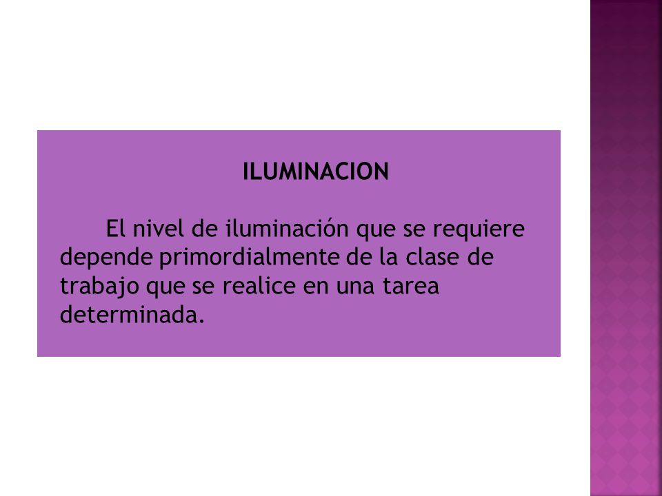ILUMINACION El nivel de iluminación que se requiere depende primordialmente de la clase de trabajo que se realice en una tarea determinada.