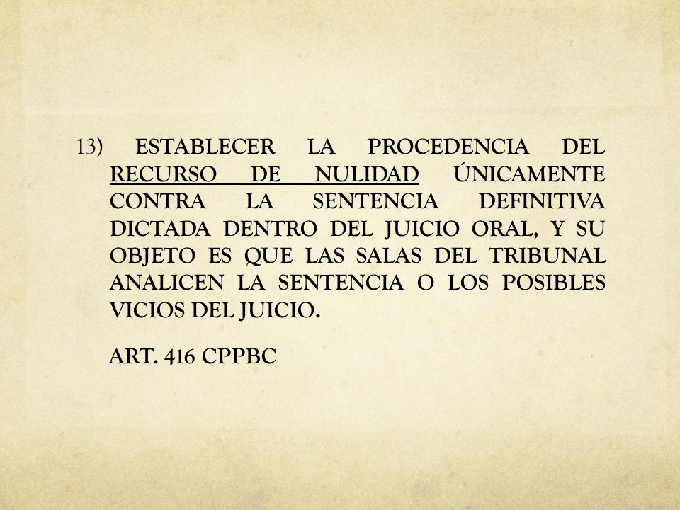 13) ESTABLECER LA PROCEDENCIA DEL RECURSO DE NULIDAD ÚNICAMENTE CONTRA LA SENTENCIA DEFINITIVA DICTADA DENTRO DEL JUICIO ORAL, Y SU OBJETO ES QUE LAS SALAS DEL TRIBUNAL ANALICEN LA SENTENCIA O LOS POSIBLES VICIOS DEL JUICIO.