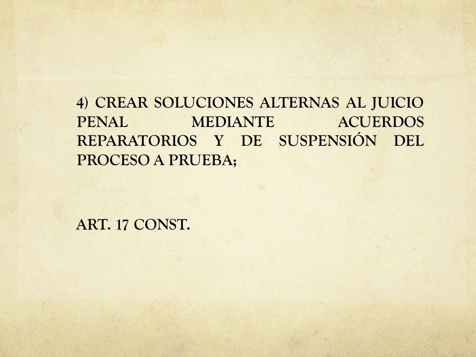 4) CREAR SOLUCIONES ALTERNAS AL JUICIO PENAL MEDIANTE ACUERDOS REPARATORIOS Y DE SUSPENSIÓN DEL PROCESO A PRUEBA; ART.