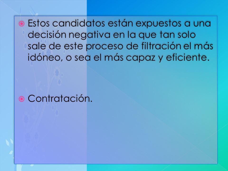 Estos candidatos están expuestos a una decisión negativa en la que tan solo sale de este proceso de filtración el más idóneo, o sea el más capaz y eficiente.