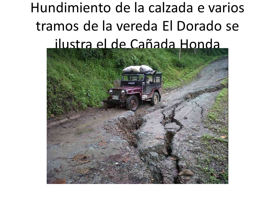 Hundimiento de la calzada e varios tramos de la vereda El Dorado se ilustra el de Cañada Honda