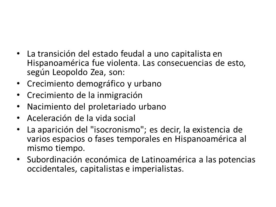 La transición del estado feudal a uno capitalista en Hispanoamérica fue violenta. Las consecuencias de esto, según Leopoldo Zea, son: