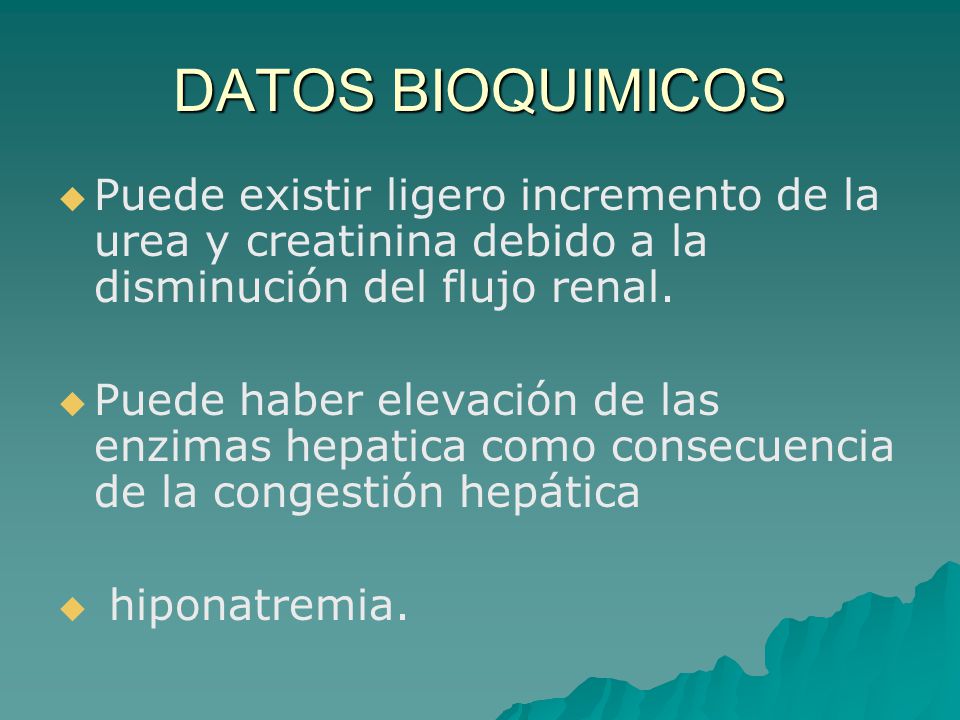 DATOS BIOQUIMICOS Puede existir ligero incremento de la urea y creatinina debido a la disminución del flujo renal.