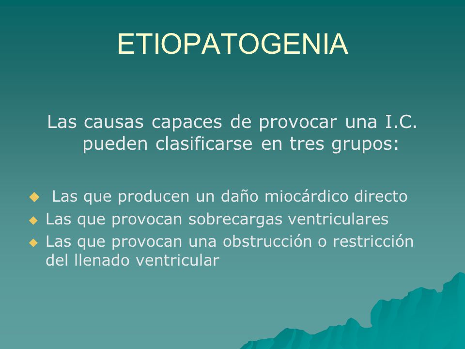 ETIOPATOGENIA Las causas capaces de provocar una I.C. pueden clasificarse en tres grupos: Las que producen un daño miocárdico directo.