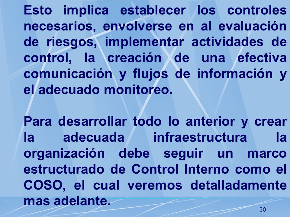 Esto implica establecer los controles necesarios, envolverse en al evaluación de riesgos, implementar actividades de control, la creación de una efectiva comunicación y flujos de información y el adecuado monitoreo.