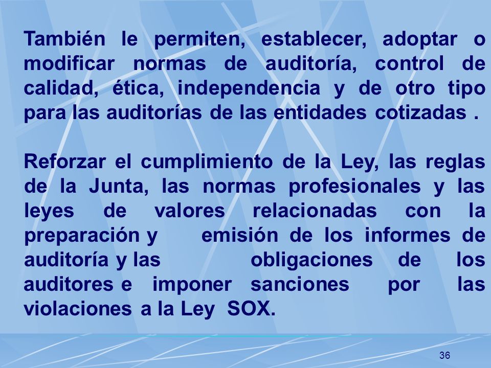 También le permiten, establecer, adoptar o modificar normas de auditoría, control de calidad, ética, independencia y de otro tipo para las auditorías de las entidades cotizadas .