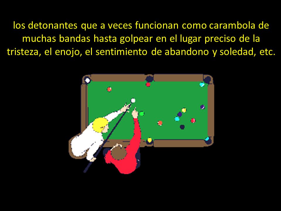 los detonantes que a veces funcionan como carambola de muchas bandas hasta golpear en el lugar preciso de la tristeza, el enojo, el sentimiento de abandono y soledad, etc.