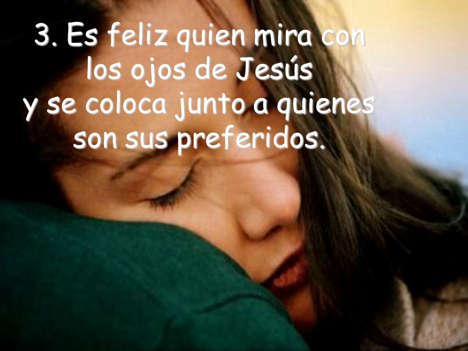3. Es feliz quien mira con los ojos de Jesús y se coloca junto a quienes son sus preferidos.