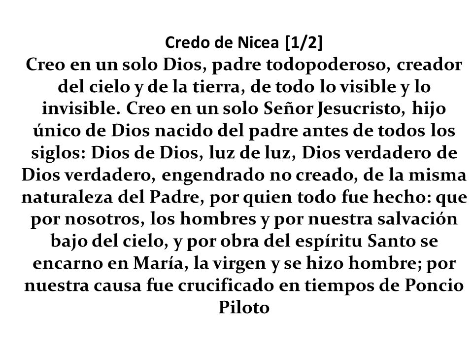 Credo de Nicea [1/2] Creo en un solo Dios, padre todopoderoso, creador del cielo y de la tierra, de todo lo visible y lo invisible.