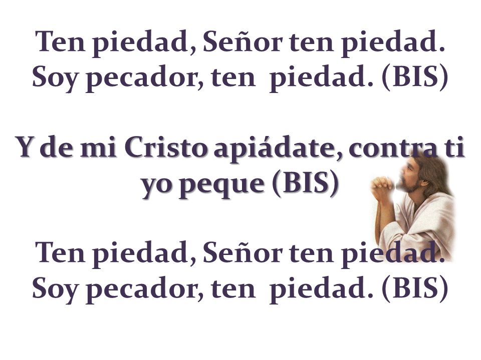 Ten piedad, Señor ten piedad. Soy pecador, ten piedad
