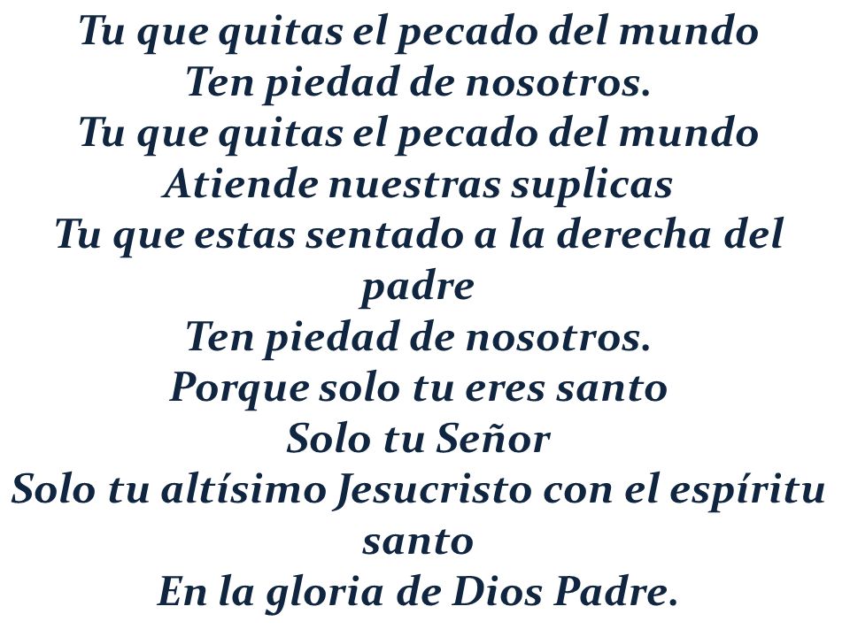 Tu que quitas el pecado del mundo Ten piedad de nosotros.